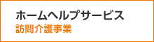 ホームヘルプサービス（訪問介護事業）